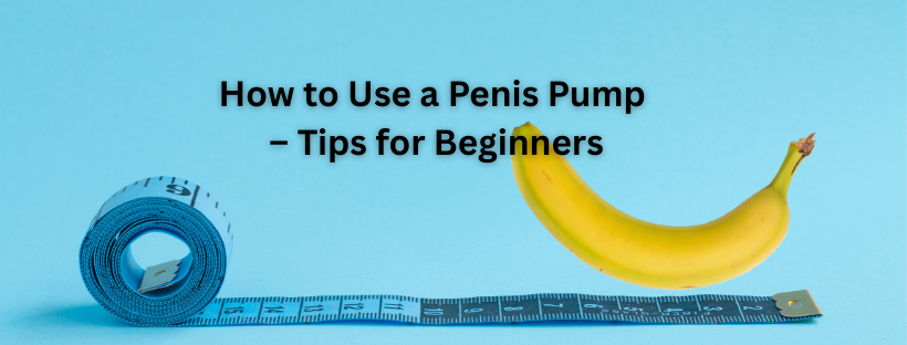 How to Use a Penis Pump – Tips for Beginners